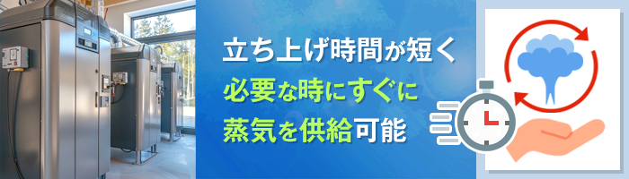 短時間で蒸気を供給できる